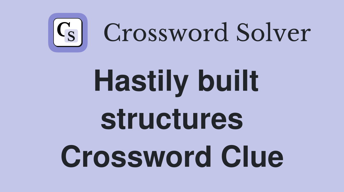 Hastily built structures Crossword Clue