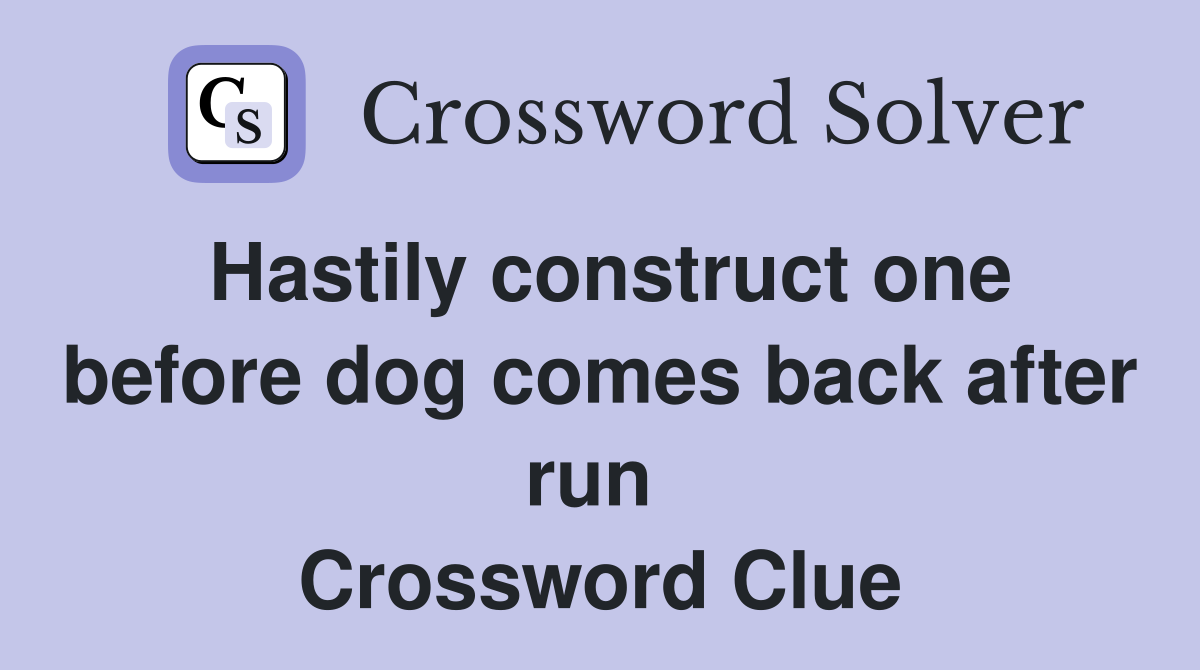Hastily construct one before dog comes back after run  Crossword Clue