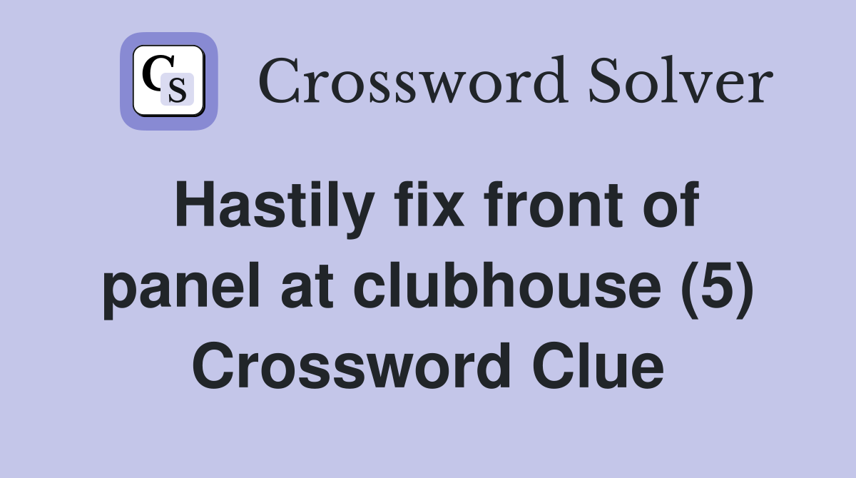 Hastily fix front of panel at clubhouse (5) Crossword Clue