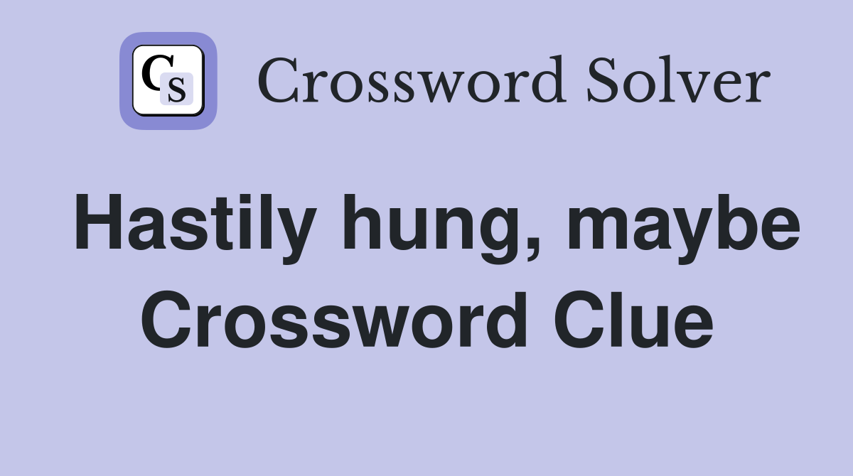 Hastily hung, maybe Crossword Clue