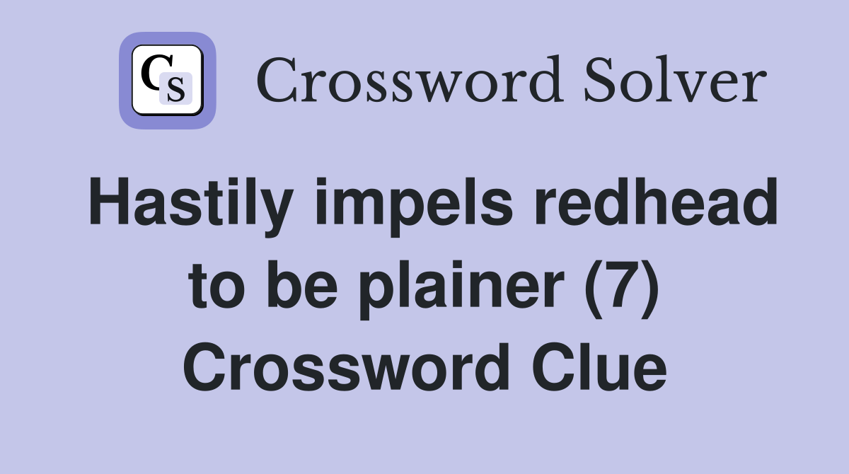 Hastily impels redhead to be plainer (7) Crossword Clue