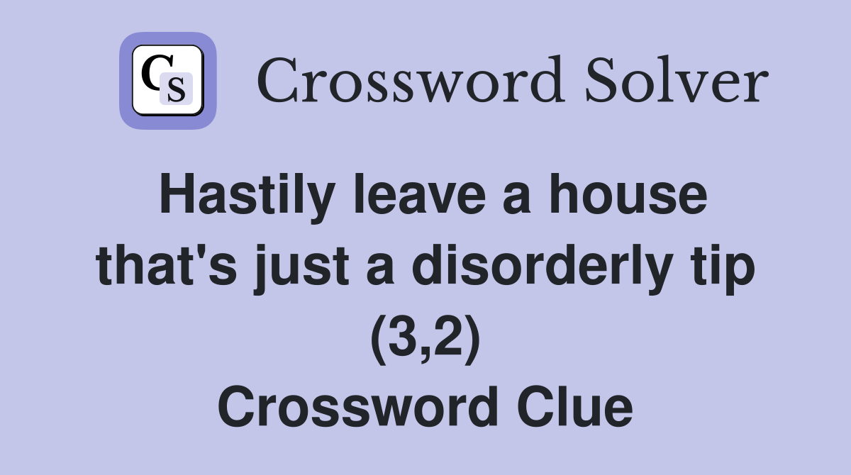 Hastily leave a house that's just a disorderly tip (3,2) Crossword Clue