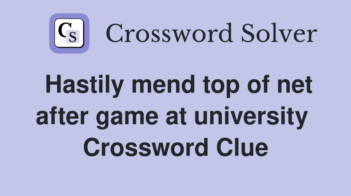 Hastily mend top of net after game at university  Crossword Clue