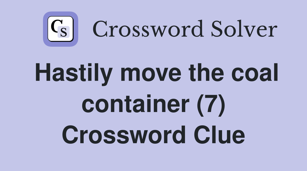 Hastily move the coal container (7) Crossword Clue