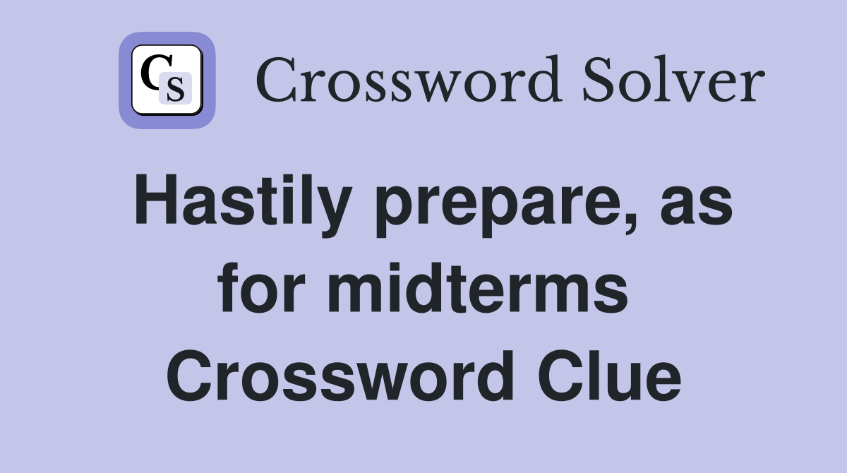 Hastily prepare, as for midterms Crossword Clue