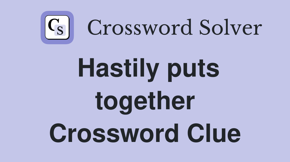 Hastily puts together Crossword Clue
