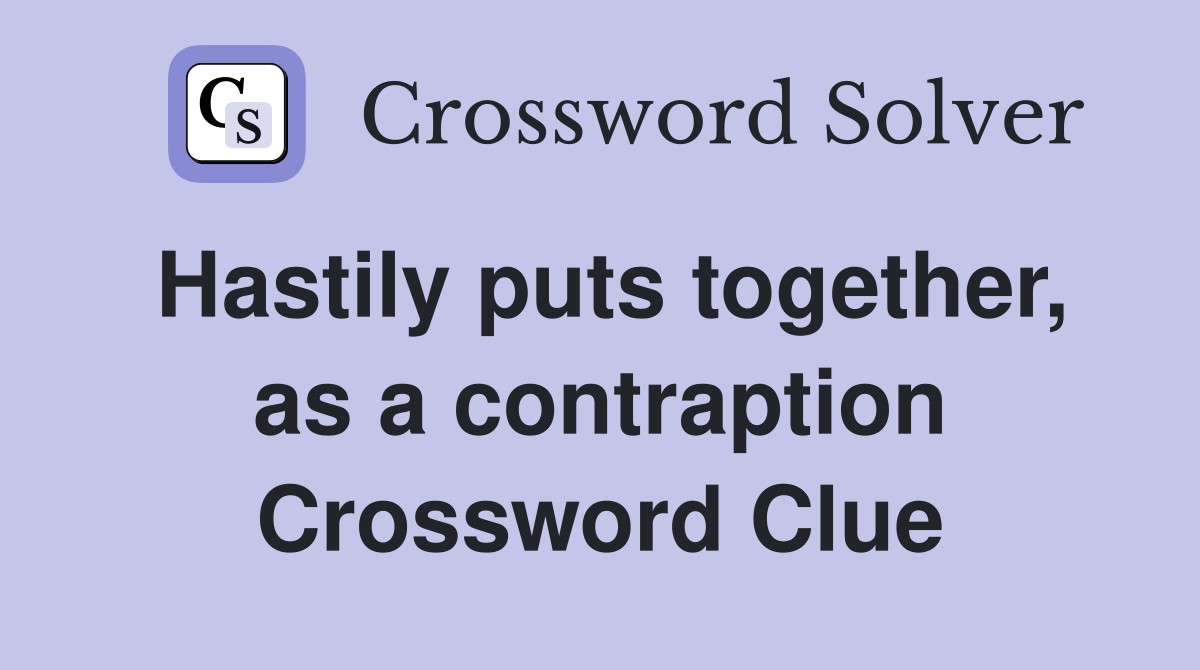 Hastily puts together, as a contraption Crossword Clue
