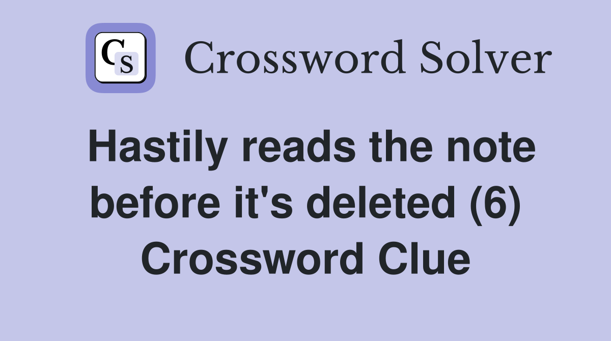 Hastily reads the note before it's deleted (6) Crossword Clue