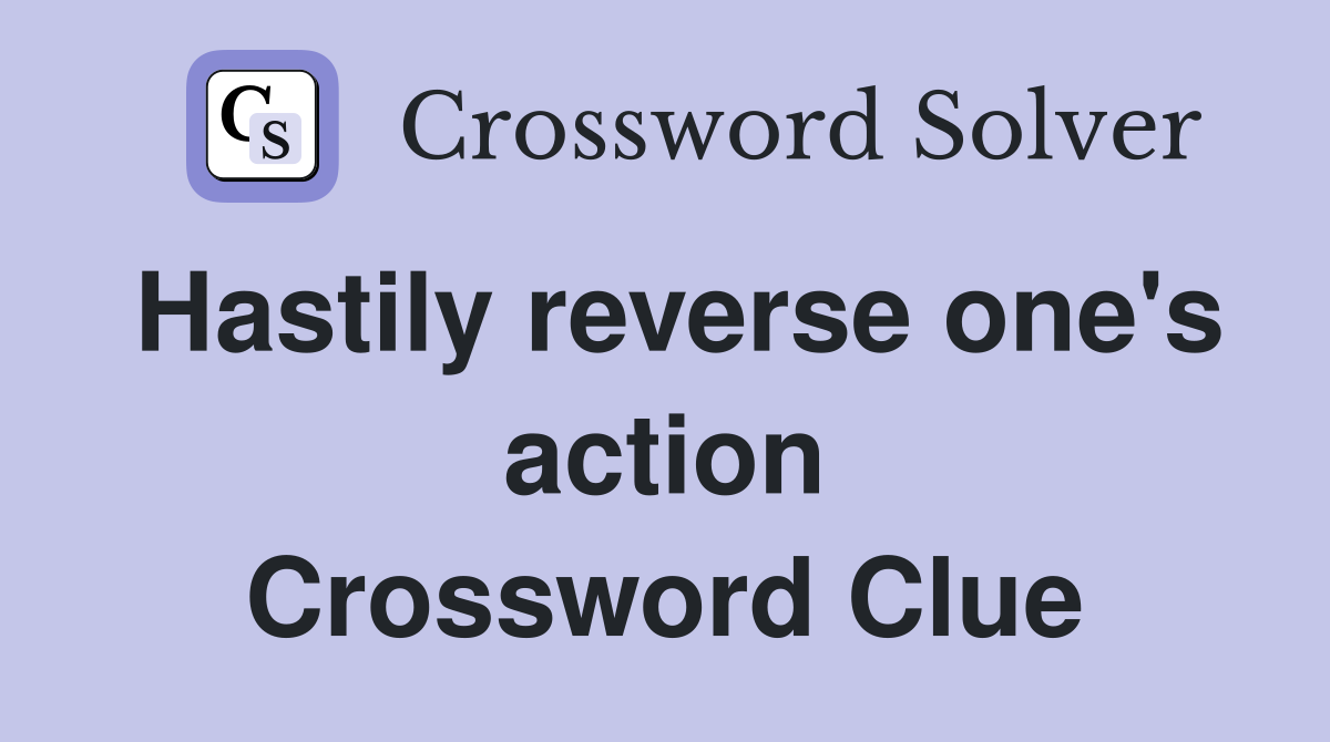 Hastily reverse one's action Crossword Clue