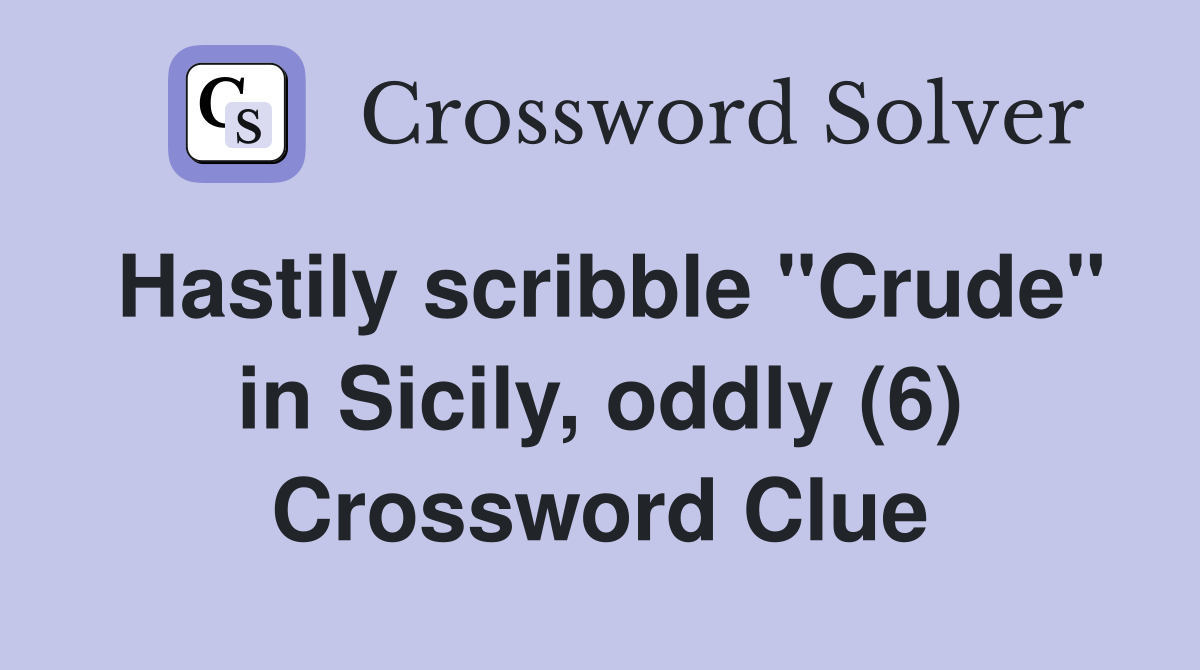 Hastily scribble "Crude" in Sicily, oddly (6) Crossword Clue
