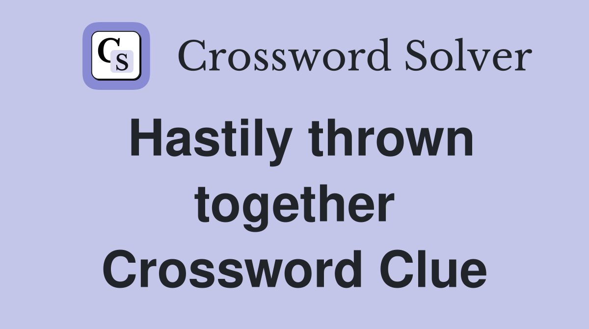 Hastily thrown together Crossword Clue