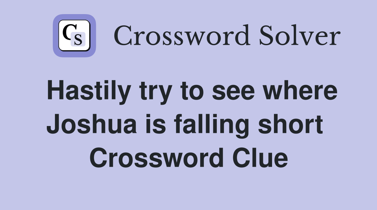 Hastily try to see where Joshua is falling short  Crossword Clue