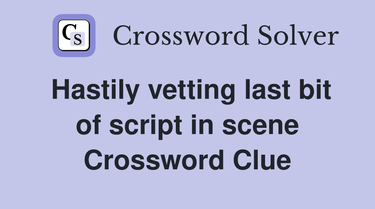 Hastily vetting last bit of script in scene Crossword Clue