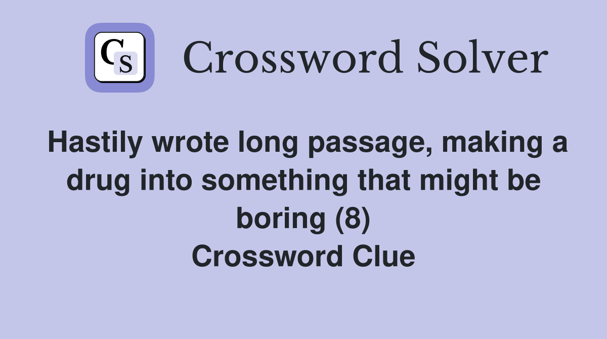 Hastily wrote long passage, making a drug into something that might be boring (8) Crossword Clue