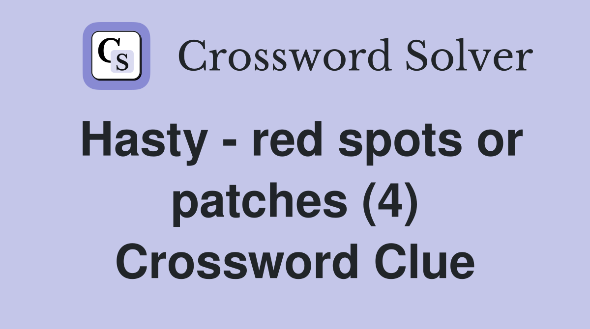 Hasty - red spots or patches (4) Crossword Clue