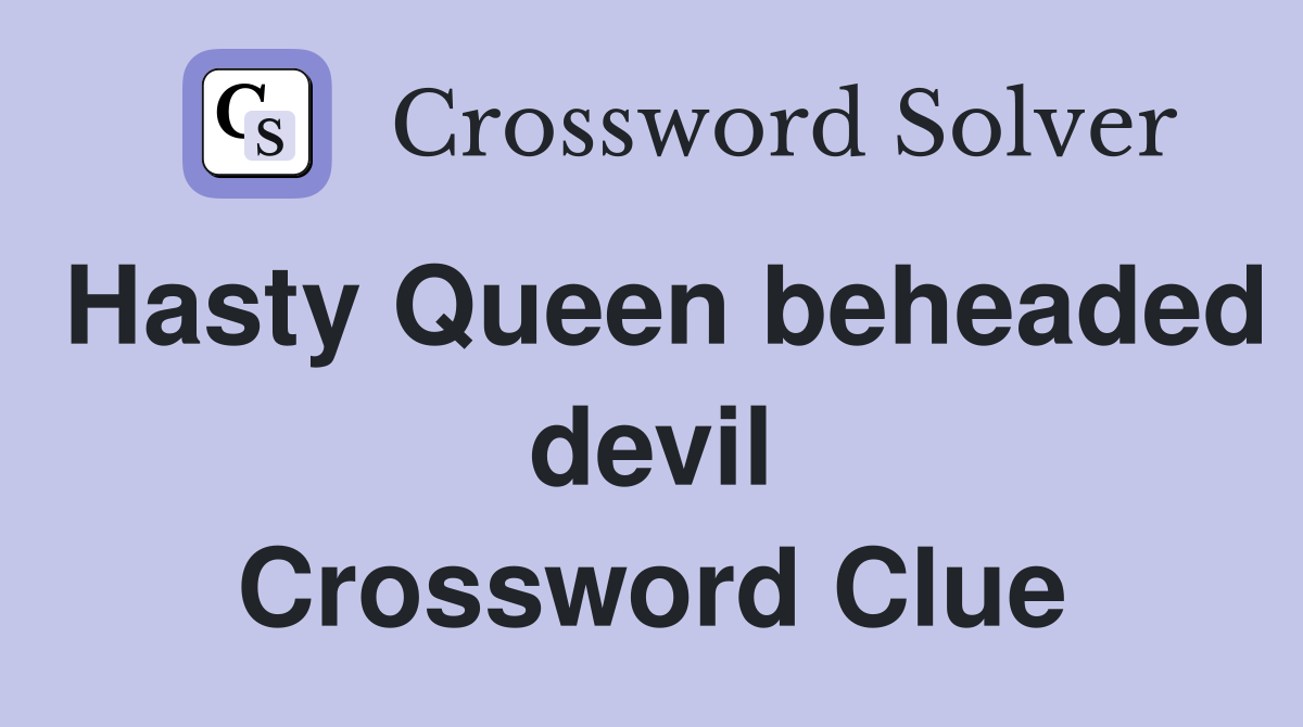 Hasty Queen beheaded devil Crossword Clue