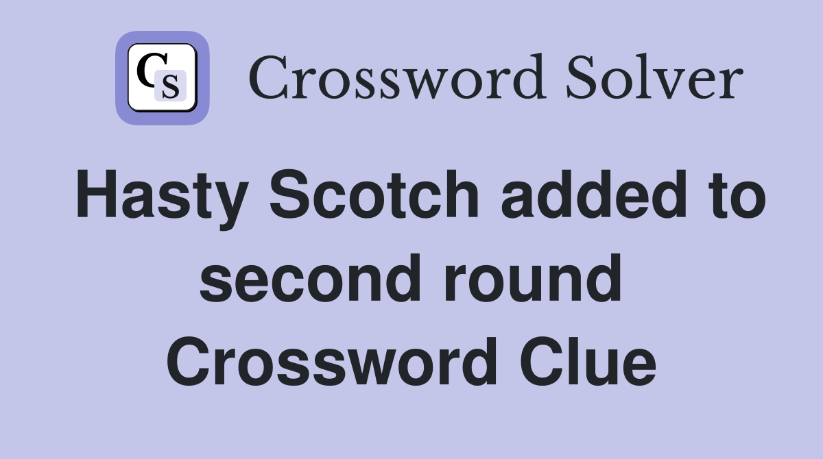 Hasty Scotch added to second round Crossword Clue