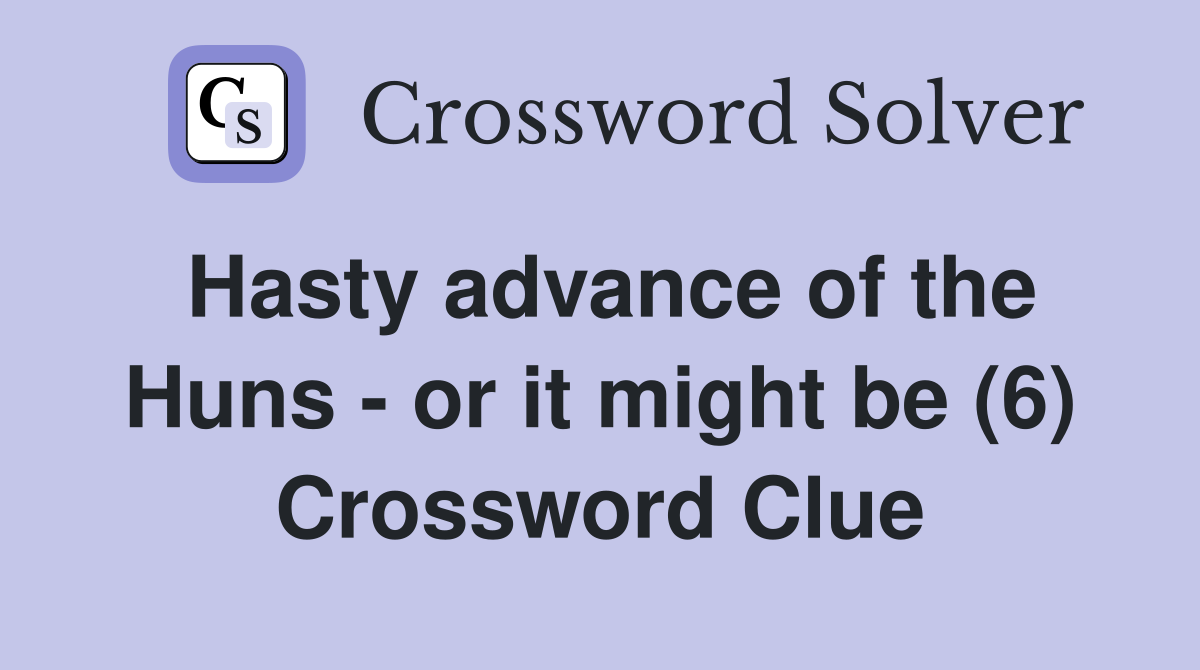 Hasty advance of the Huns - or it might be (6) Crossword Clue