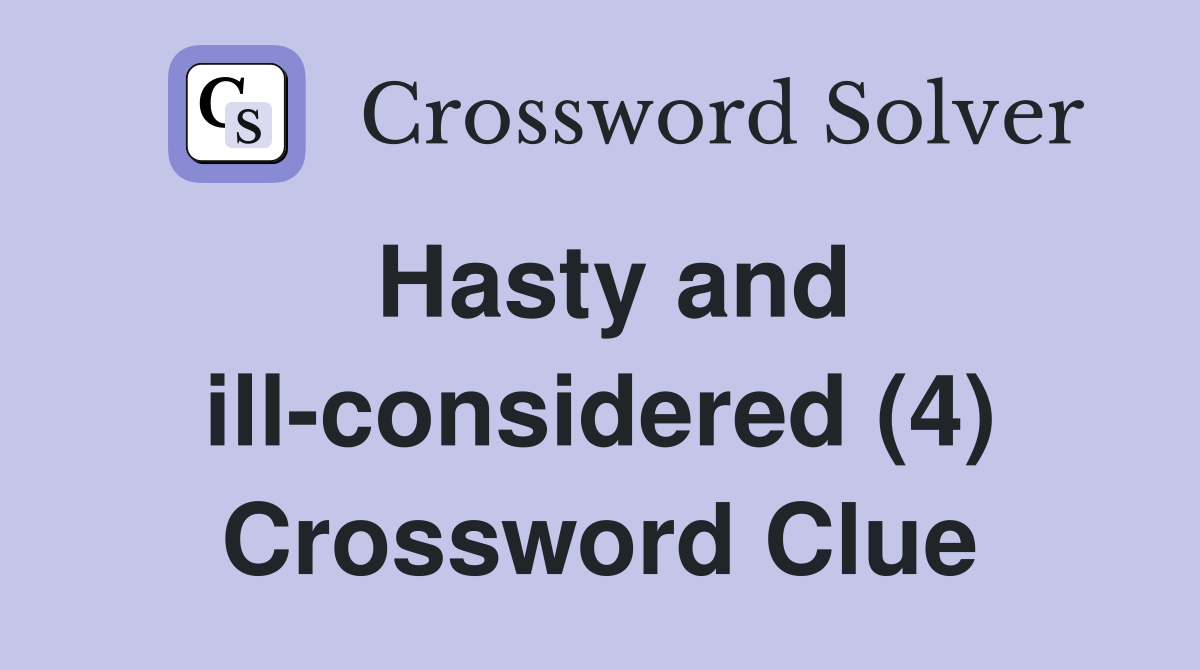 Hasty and ill-considered (4) Crossword Clue