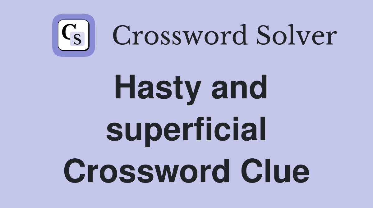 Hasty and superficial Crossword Clue