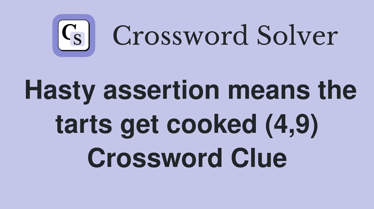Hasty assertion means the tarts get cooked (4,9) Crossword Clue
