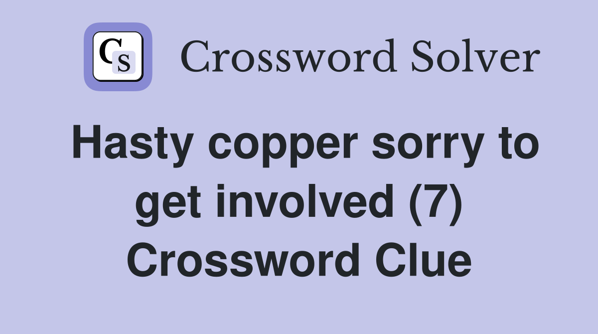 Hasty copper sorry to get involved (7) Crossword Clue