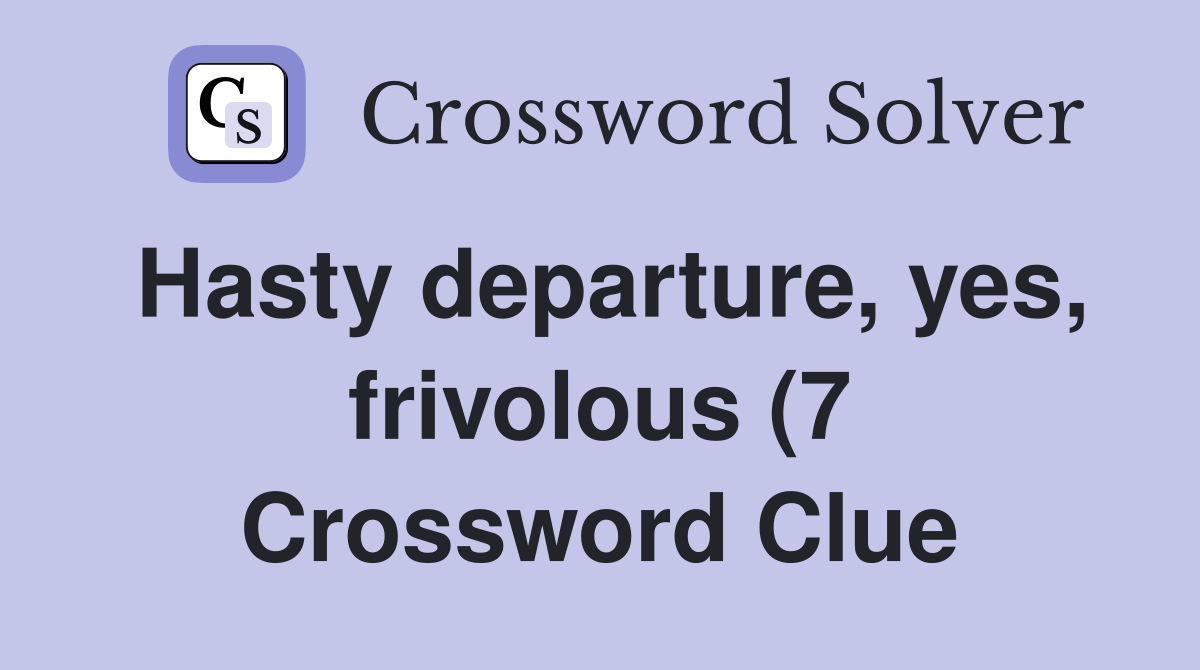 Hasty departure yes frivolous (7) Crossword Clue Answers Hasty departure yes frivolous (7) Crossword Clue Answers
