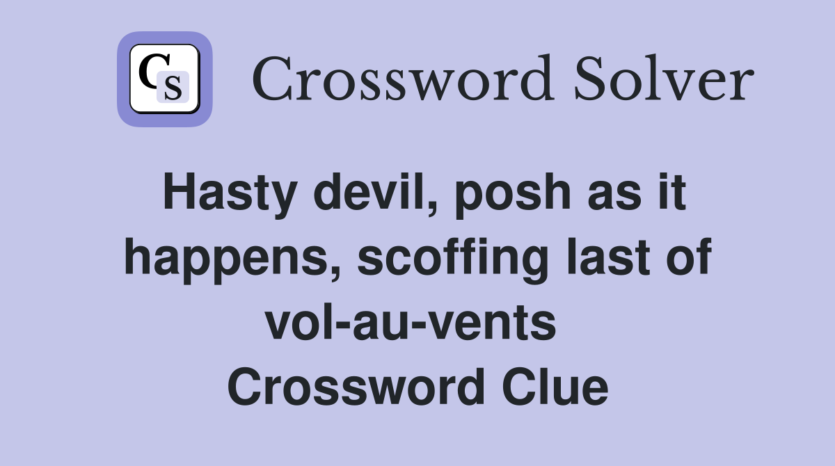 Hasty devil, posh as it happens, scoffing last of vol-au-vents  Crossword Clue