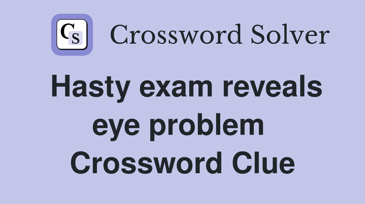 Hasty exam reveals eye problem  Crossword Clue