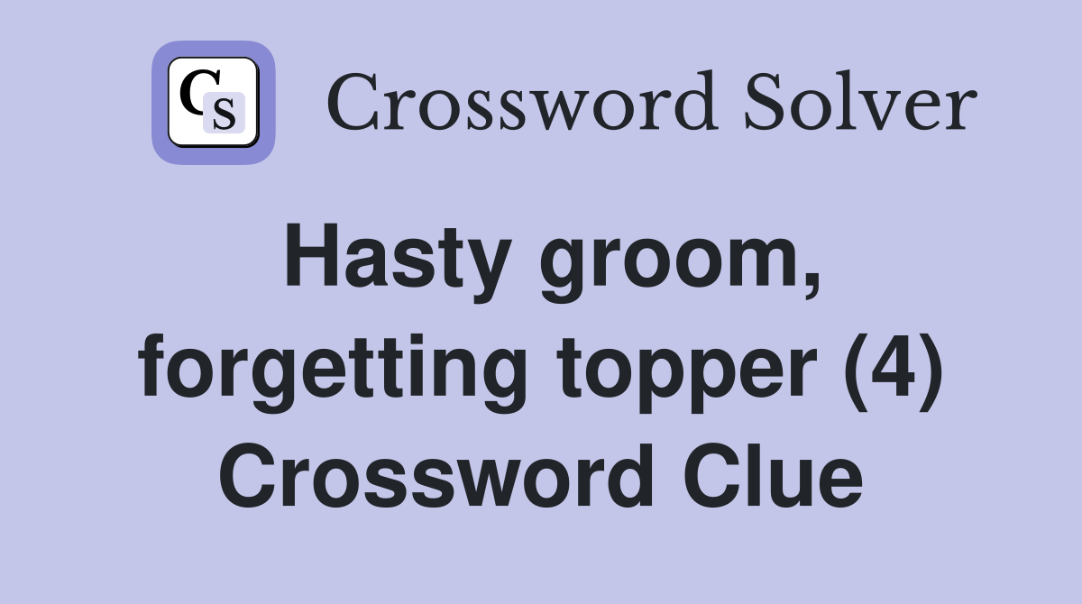 Hasty groom, forgetting topper (4) Crossword Clue
