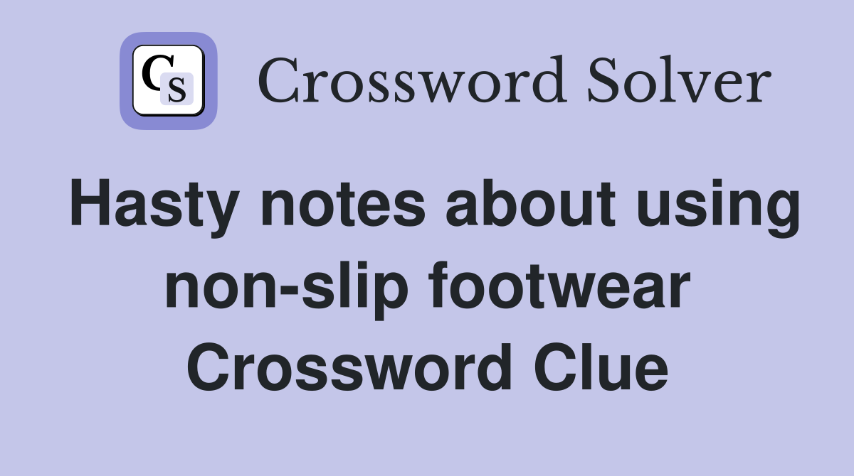 Hasty notes about using non-slip footwear Crossword Clue