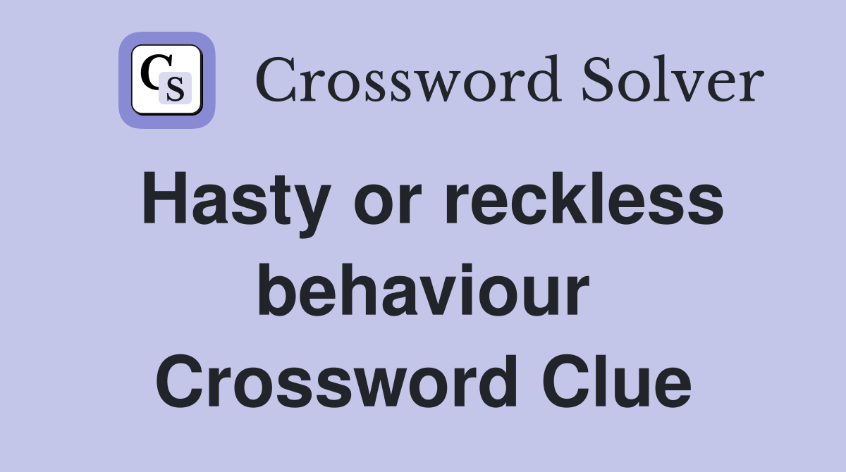 Hasty or reckless behaviour Crossword Clue