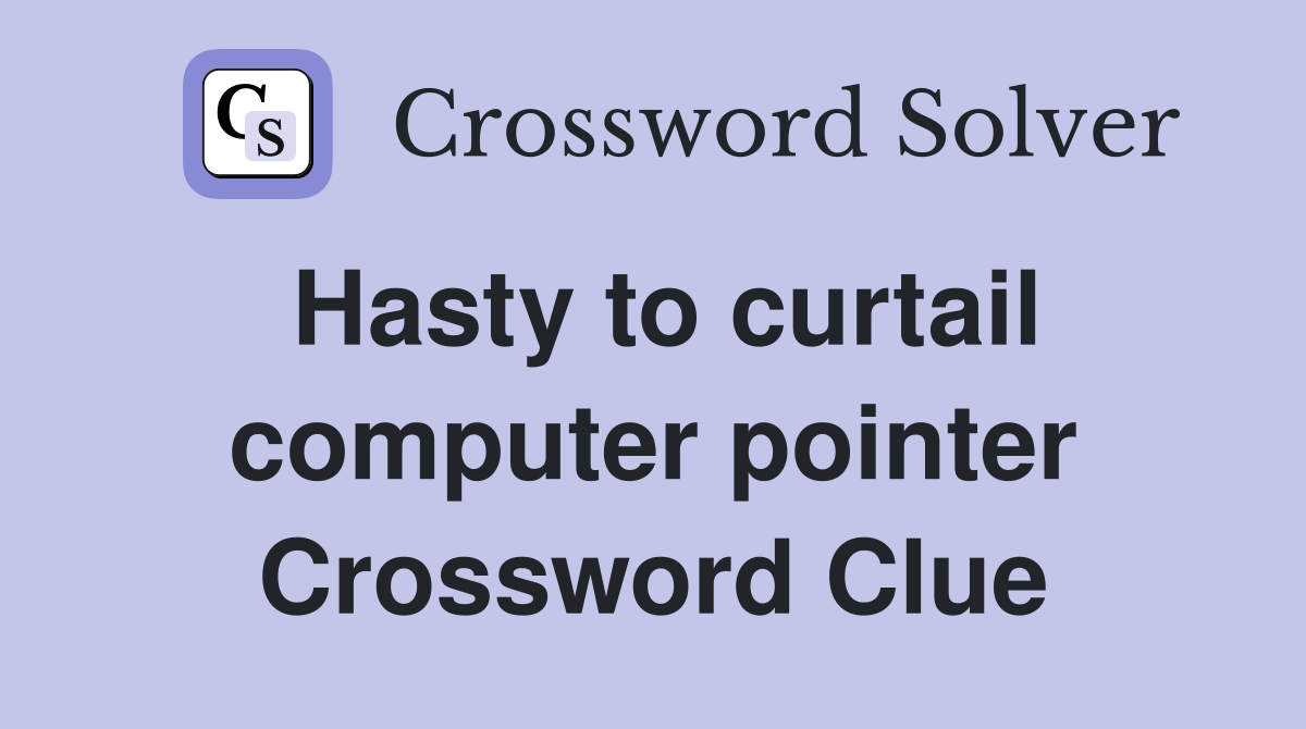 Hasty to curtail computer pointer Crossword Clue