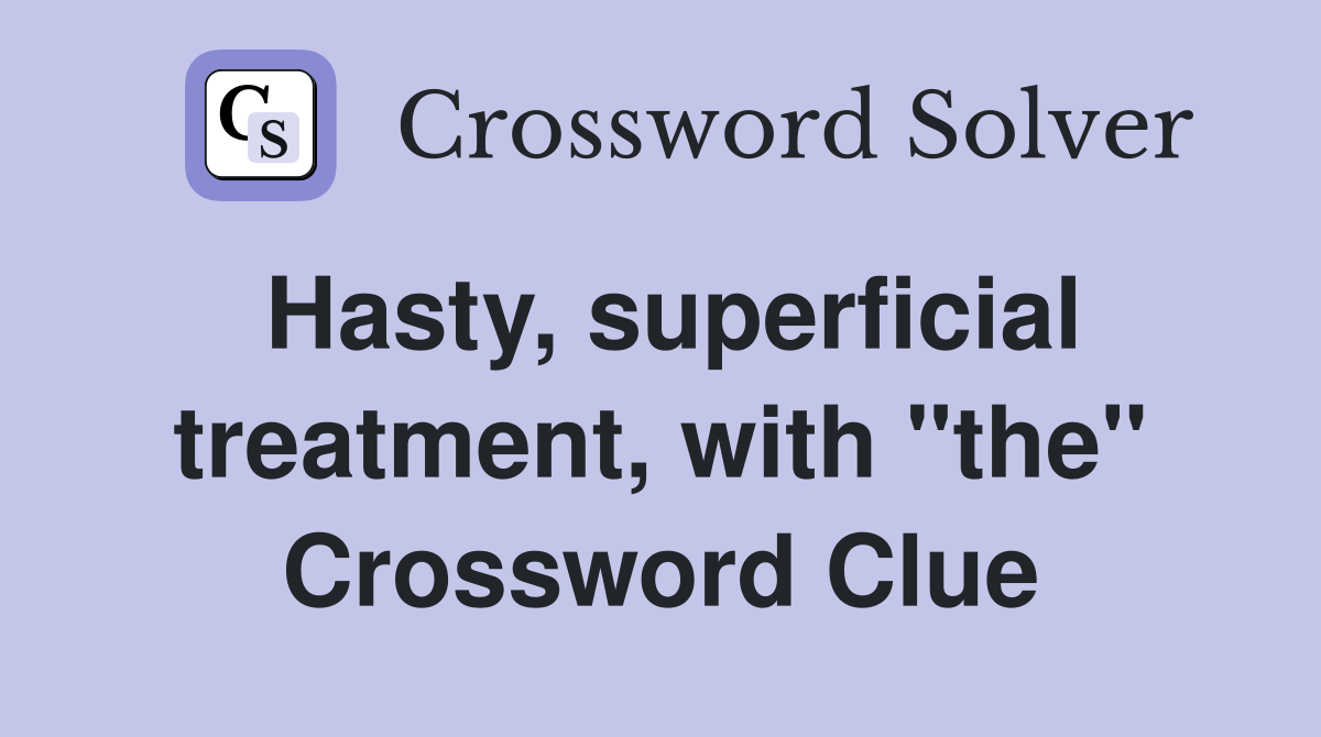 Hasty, superficial treatment, with "the" Crossword Clue