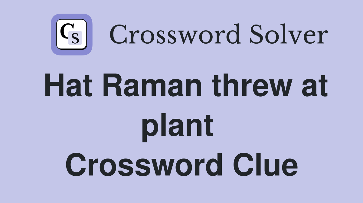 Hat Raman threw at plant  Crossword Clue