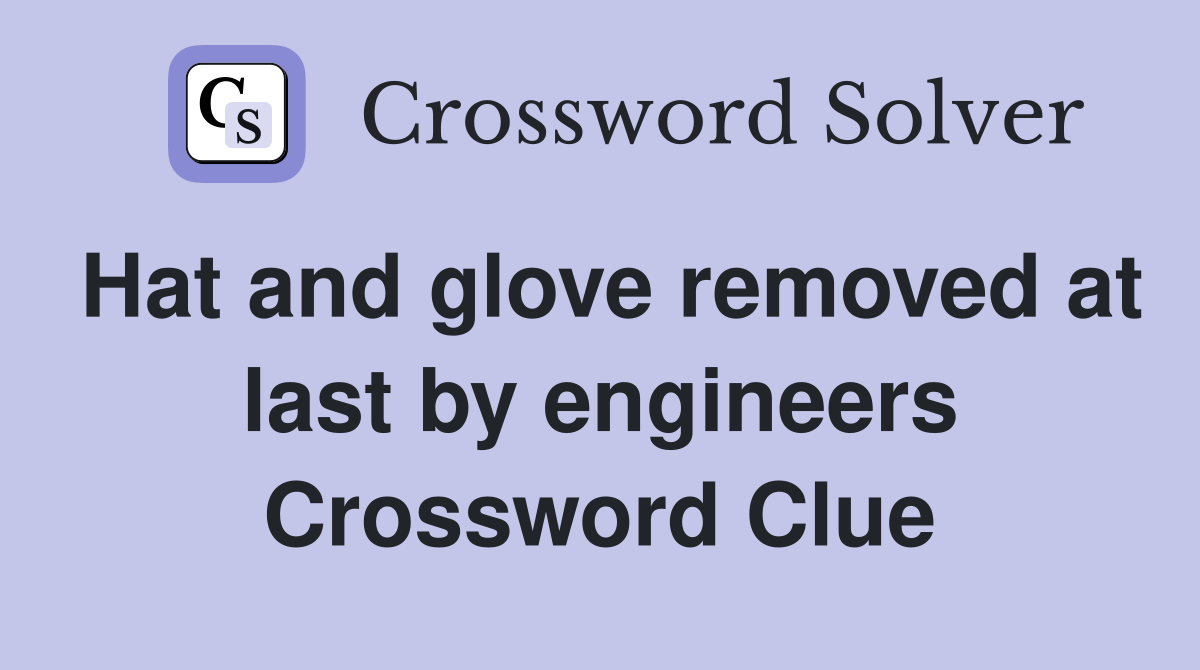 Hat and glove removed at last by engineers Crossword Clue