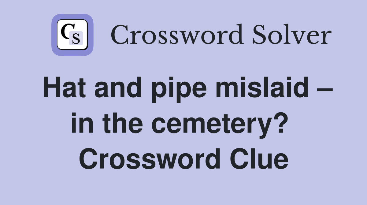Hat and pipe mislaid – in the cemetery?  Crossword Clue