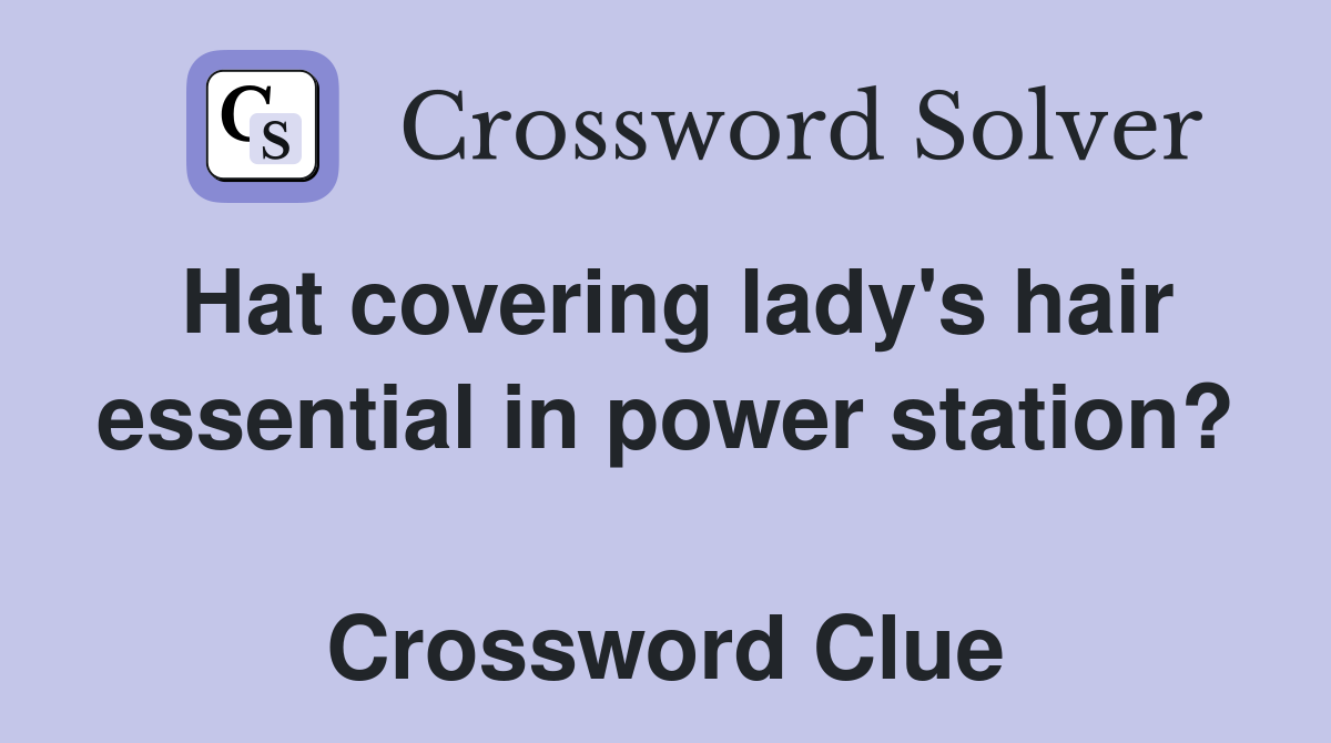 Hat covering lady's hair essential in power station?  Crossword Clue
