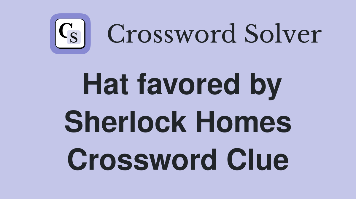 Hat favored by Sherlock Homes Crossword Clue