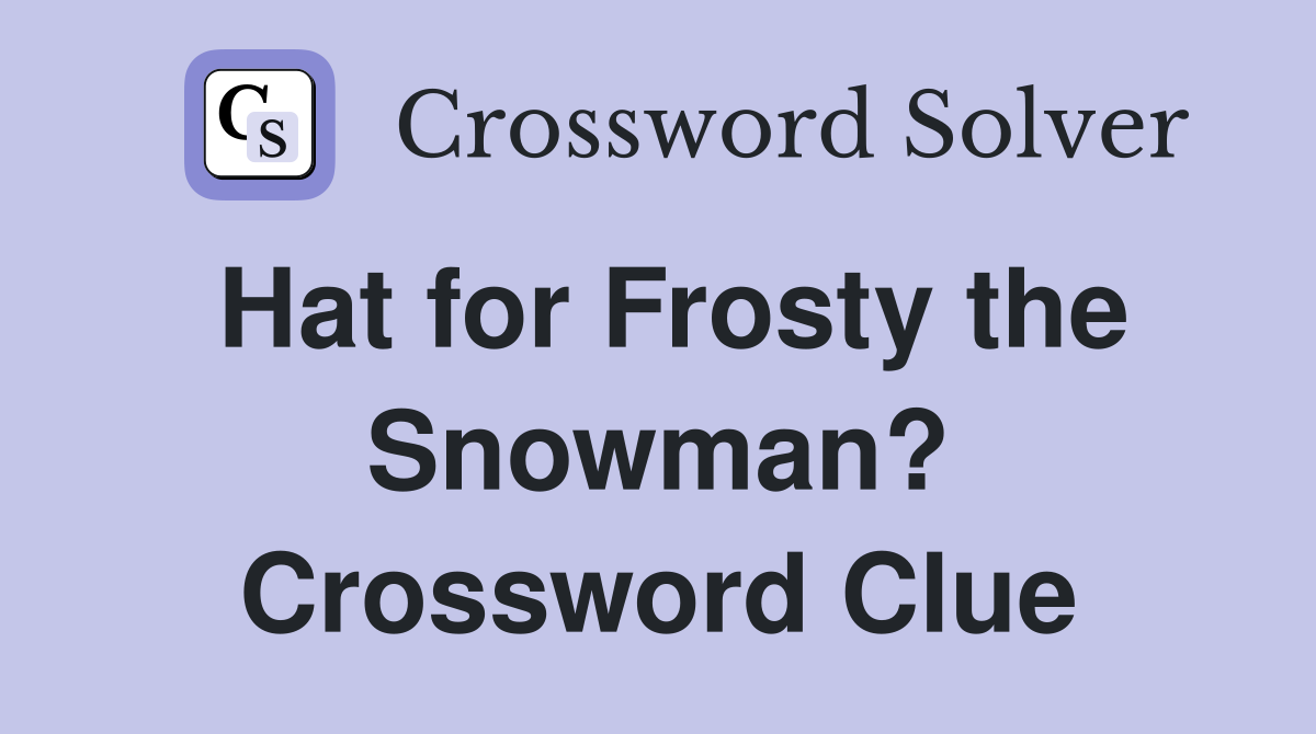 Hat for Frosty the Snowman? Crossword Clue