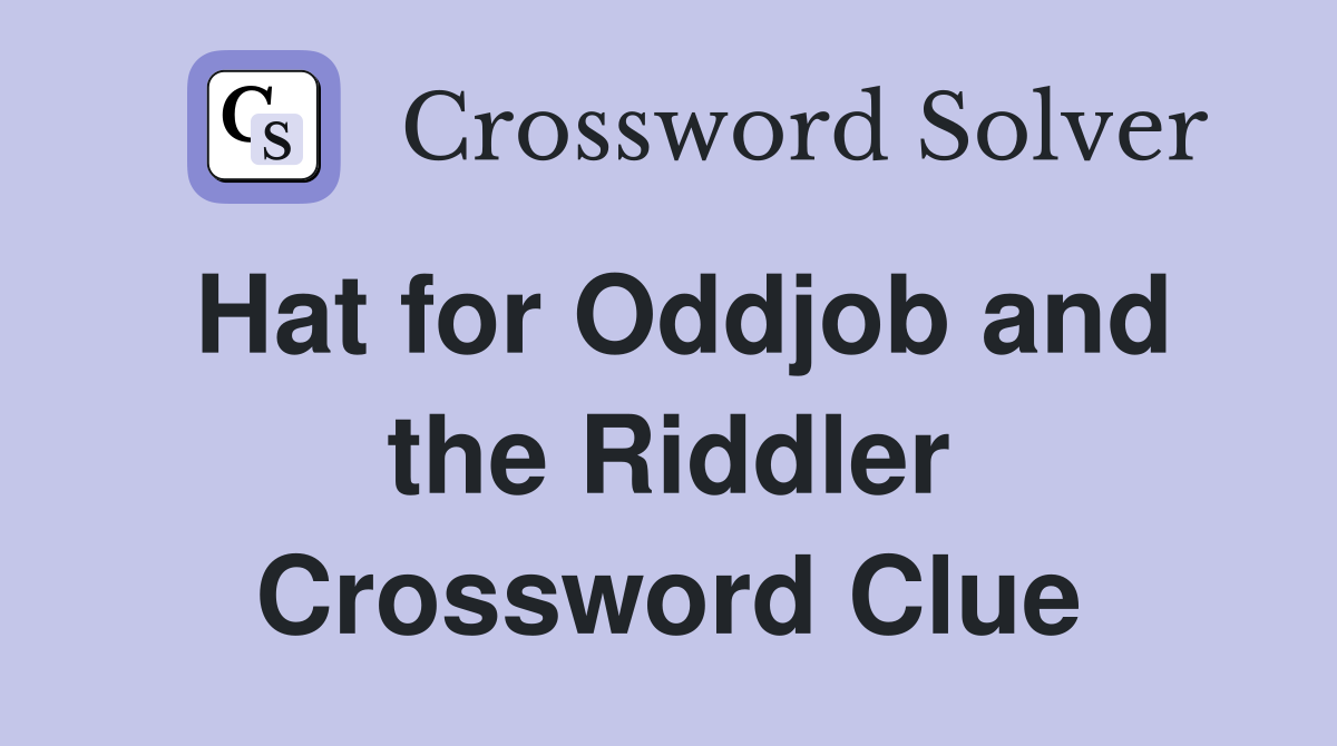 Hat for Oddjob and the Riddler Crossword Clue