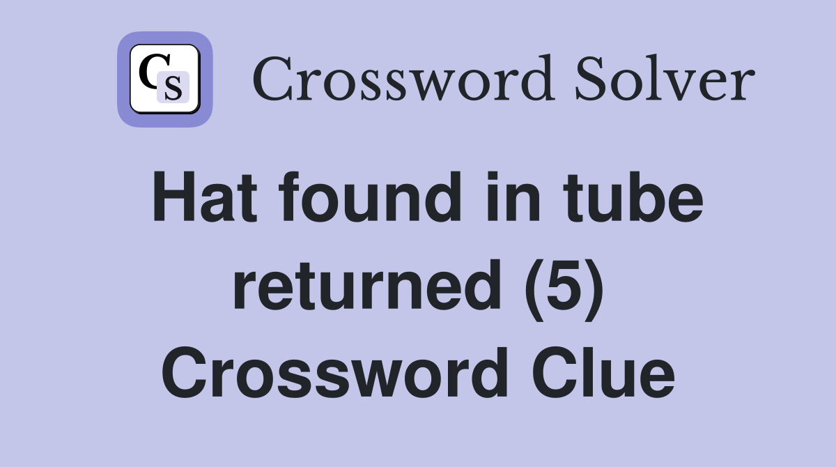 Hat found in tube returned (5) Crossword Clue