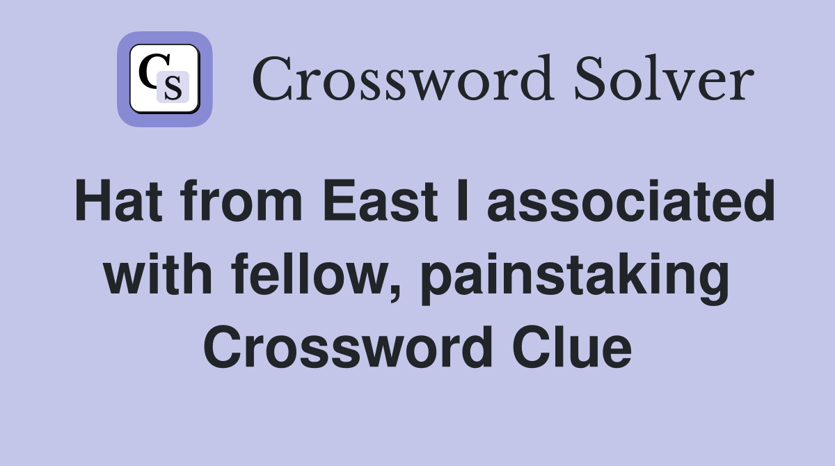 Hat from East I associated with fellow, painstaking Crossword Clue