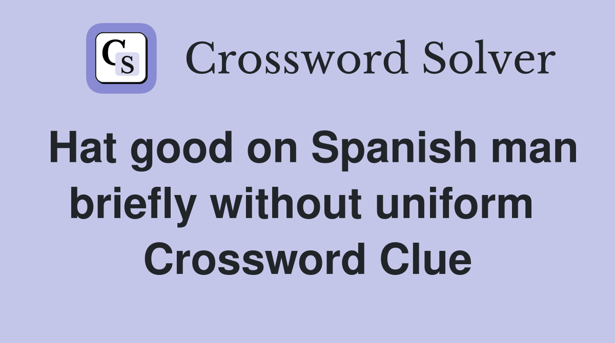 Hat good on Spanish man briefly without uniform  Crossword Clue