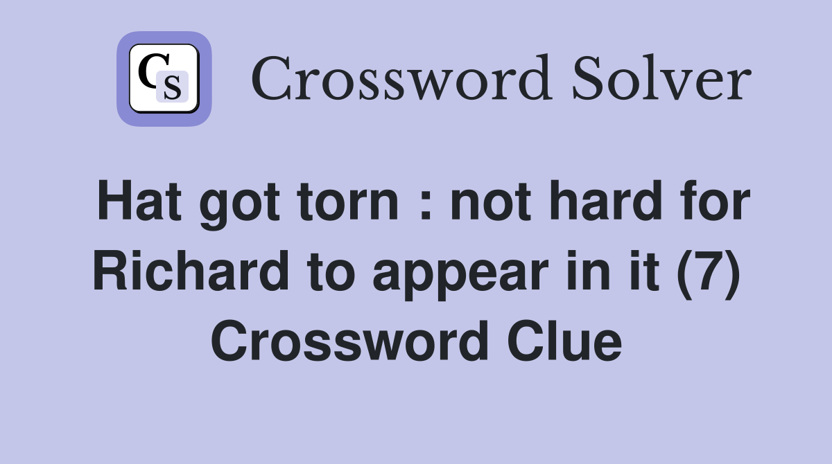 Hat got torn : not hard for Richard to appear in it (7) Crossword Clue
