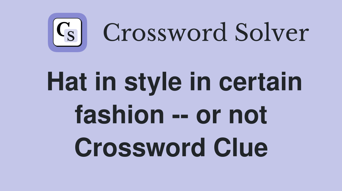 Hat in style in certain fashion -- or not Crossword Clue