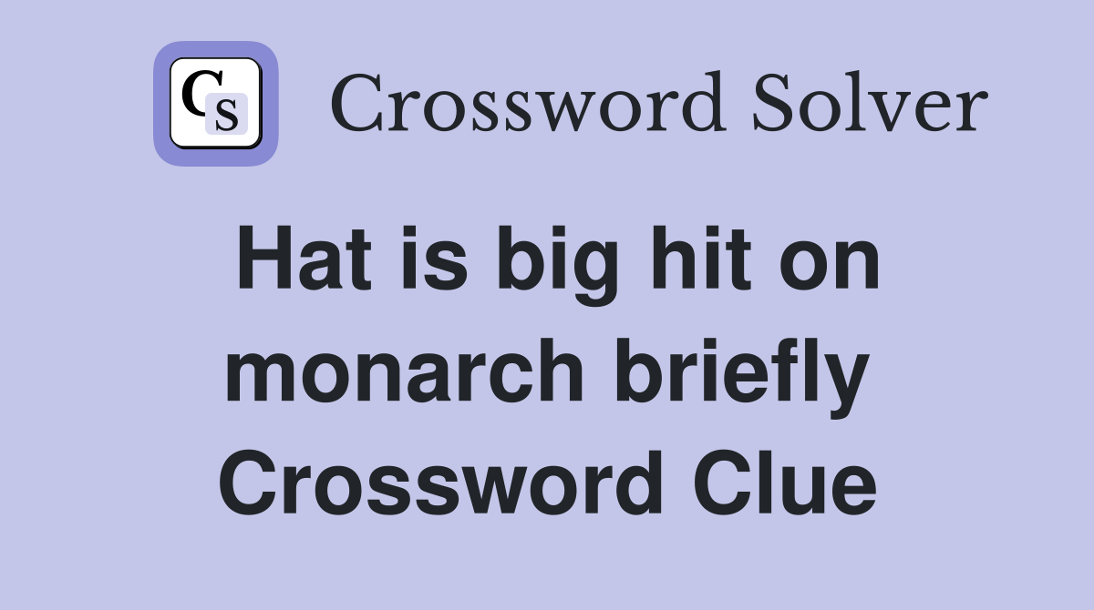 Hat is big hit on monarch briefly Crossword Clue
