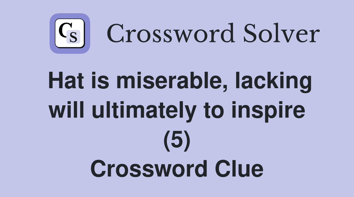 Hat is miserable, lacking will ultimately to inspire (5) Crossword Clue