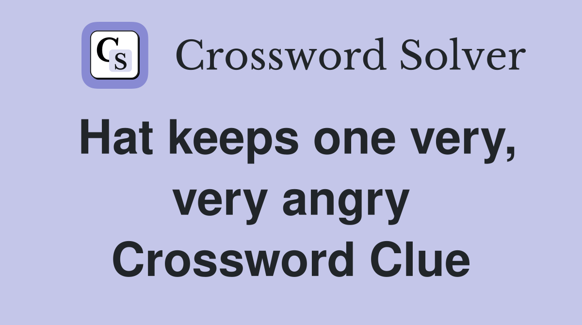 Hat keeps one very, very angry Crossword Clue