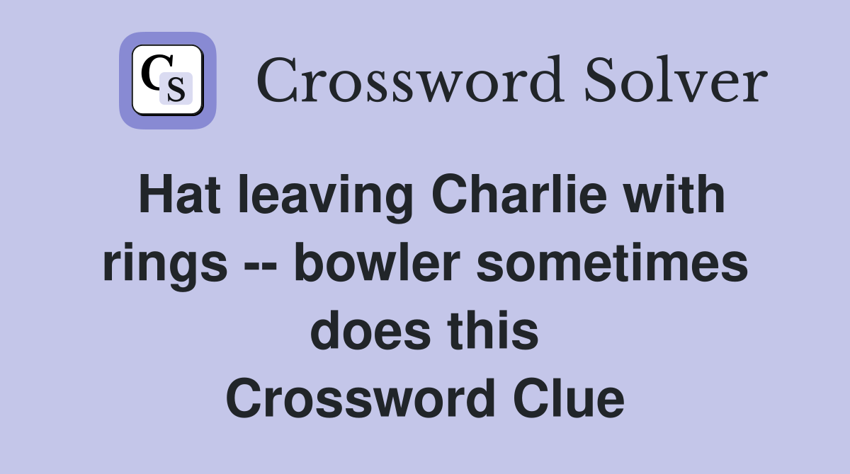 Hat leaving Charlie with rings -- bowler sometimes does this Crossword Clue